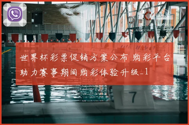 世界杯彩票促销方案公布 购彩平台助力赛事期间购彩体验升级_1