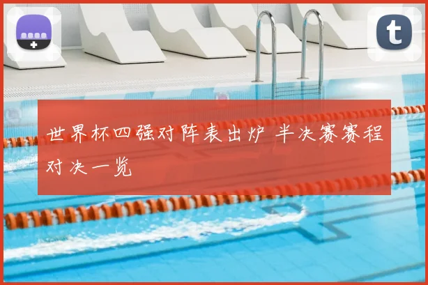 世界杯四强对阵表出炉 半决赛赛程对决一览
