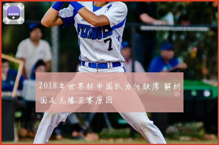 2018年世界杯中国队为何缺席 解析国足无缘正赛原因