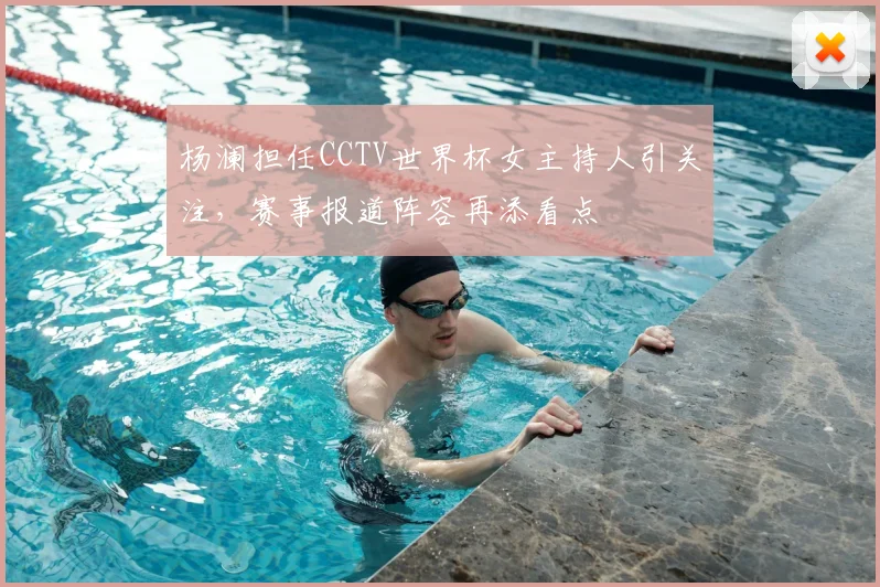 杨澜担任CCTV世界杯女主持人引关注,赛事报道阵容再添看点
