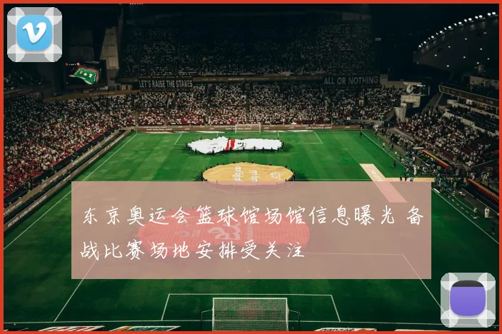 东京奥运会篮球馆场馆信息曝光 备战比赛场地安排受关注